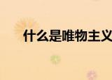 什么是唯物主义（唯物主义详细介绍）