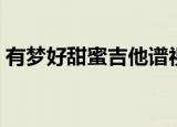 有梦好甜蜜吉他谱视频（有梦好甜蜜吉他谱）