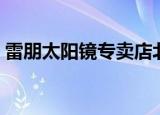 雷朋太阳镜专卖店北京（雷朋太阳镜专卖店）