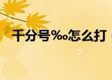 千分号‰怎么打（千分号‰的打法介绍）