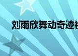 刘雨欣舞动奇迹视频（刘雨欣舞动奇迹）