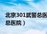 北京301武警总医院预约挂号（北京301武警总医院）