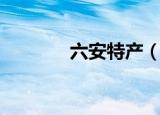 六安特产（六安特产有哪些）