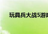 玩具兵大战5游戏下载（玩具兵大战5）