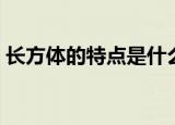长方体的特点是什么（长方体有哪些特点呢）