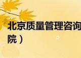 北京质量管理咨询欢迎选购（北京质量管理学院）