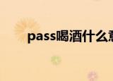 pass喝酒什么意思（也买酒pass码）