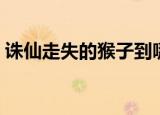 诛仙走失的猴子到哪里抓（诛仙走失的灵兽）