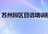 苏州园区日语培训机构（苏州园区日语培训）