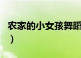 农家的小女孩舞蹈完整版（农家的小女孩舞蹈）