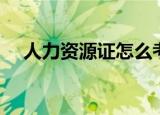 人力资源证怎么考（如何考人力资源证）