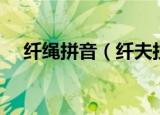 纤绳拼音（纤夫拉的那个纤原来这么念）