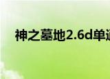 神之墓地2.6d单通视频（神之墓地2 5c）
