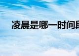 凌晨是哪一时间段（凌晨是哪一段时间）