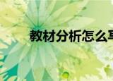 教材分析怎么写（教材分析怎么写）