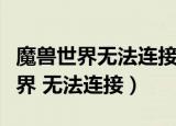 魔兽世界无法连接到语音聊天服务器（魔兽世界 无法连接）