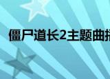僵尸道长2主题曲播放（僵尸道长2主题曲）