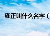雍正叫什么名字（关于雍正皇帝的小知识）