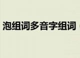 泡组词多音字组词（泡组词多音字怎样组词）