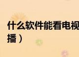 什么软件能看电视直播（哪些软件能看电视直播）
