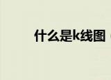 什么是k线图（k线图的意思介绍）