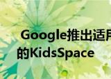  Google推出适用于特定Android平板电脑的KidsSpace