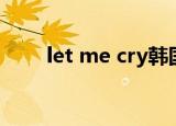 let me cry韩国歌曲（let me cry）