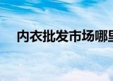 内衣批发市场哪里最好（内衣批发价格）