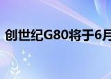 创世纪G80将于6月下线配备3.8升V6发动机