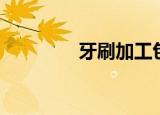 牙刷加工包装（牙刷加工）