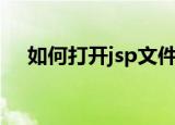 如何打开jsp文件（打开jsp文件的方法）