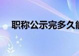 职称公示完多久能下证（职称公示范文）