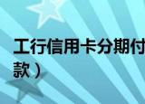 工行信用卡分期付款扣款（工行信用卡分期付款）