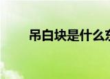 吊白块是什么东西（什么是吊白块）