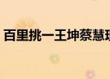百里挑一王坤蔡慧现状（百里挑一王坤蔡慧）