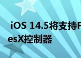  iOS 14.5将支持PS5DualSense和XboxSeriesX控制器