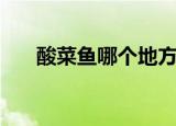 酸菜鱼哪个地方的菜（酸菜鱼的出处）