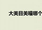 大美目美瞳哪个牌子好（大美目深邃）