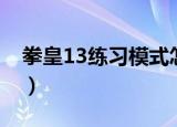 拳皇13练习模式怎么退出（拳皇13练习模式）