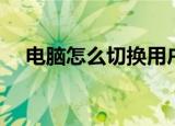 电脑怎么切换用户（电脑如何切换用户）
