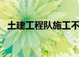 土建工程队施工不遵守规则（土建工程队）
