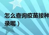 怎么查询疫苗接种记录（怎样查询疫苗接种记录呢）