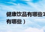 健康饮品有哪些10款饮品更健康（健康饮品有哪些）