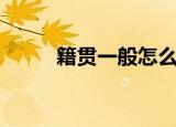 籍贯一般怎么填（籍贯填写方法）