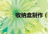 收纳盒制作（有什么制作的步骤）