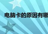 电脑卡的原因有哪些（为什么电脑会卡顿）