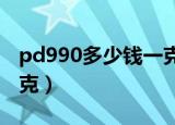 pd990多少钱一克2017年（pd990多少钱一克）
