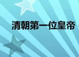 清朝第一位皇帝（清朝第一位皇帝是谁）
