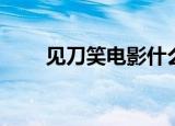 见刀笑电影什么时候上映（见刀笑）