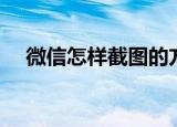 微信怎样截图的方法（微信截图的步骤）